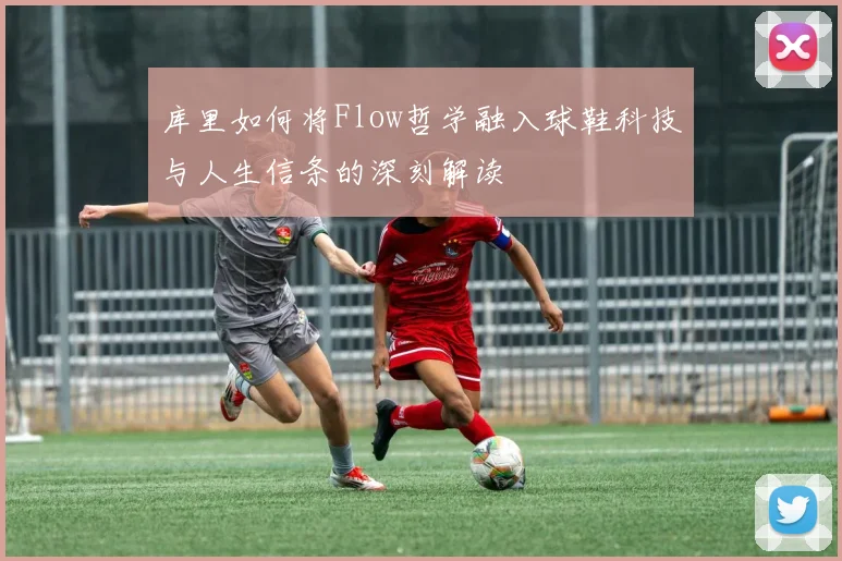 库里如何将Flow哲学融入球鞋科技与人生信条的深刻解读