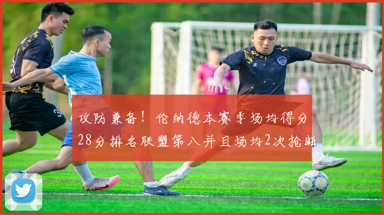 攻防兼备！伦纳德本赛季场均得分28分排名联盟第八并且场均2次抢断位列联盟第二
