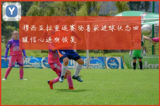 穆西亚拉重返赛场喜获进球状态回暖信心逐渐恢复