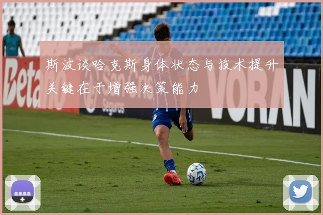 斯波谈哈克斯身体状态与技术提升关键在于增强决策能力