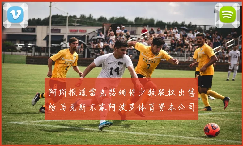 阿斯报道雷克瑟姆将少数股权出售给马竞新东家阿波罗体育资本公司
