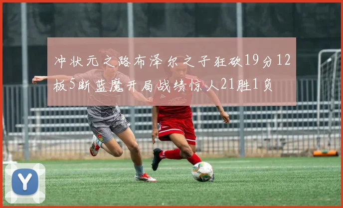 冲状元之路布泽尔之子狂砍19分12板5断蓝魔开局战绩惊人21胜1负