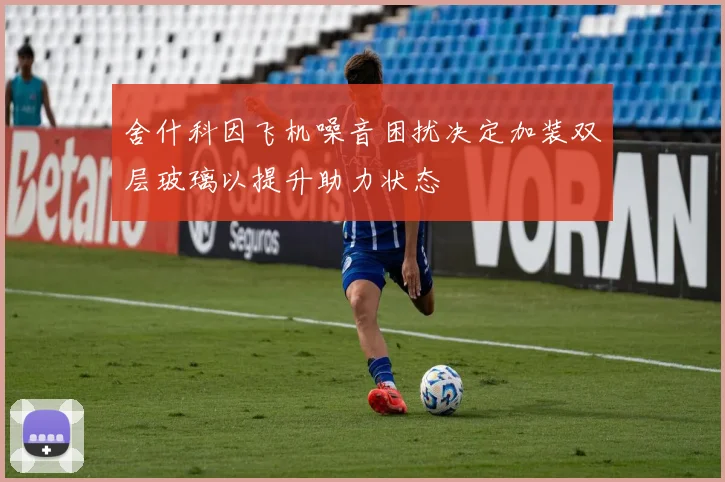 舍什科因飞机噪音困扰决定加装双层玻璃以提升助力状态