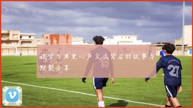 追梦与库里心声交流背后的故事与默契分享