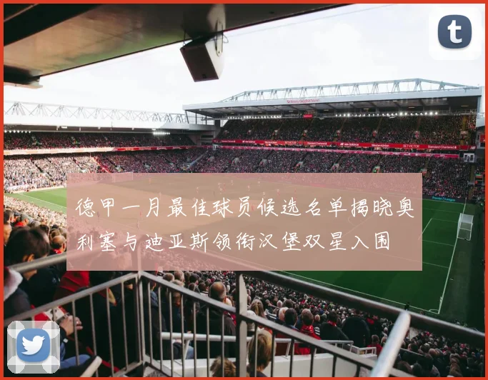 德甲一月最佳球员候选名单揭晓奥利塞与迪亚斯领衔汉堡双星入围